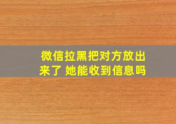 微信拉黑把对方放出来了 她能收到信息吗